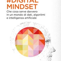 Il digital mindset. Che cosa serve davvero in un mondo di dati, algoritmi e intelligenza artificiale