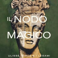 Il nodo magico. Ulisse, Circe e i legami che rendono liberi