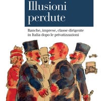 Illusioni perdute. Banche, imprese, classe dirigente in Italia dopo le privatizzazioni