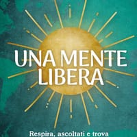 Una mente libera. Respira, ascoltati e trova il tuo posto nel mondo