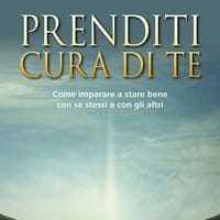 Prenditi cura di te. Come imparare a stare bene con se stessi e con gli altri