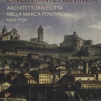 L’incostante provincia. Architettura e città nella marca pontificia 1450-1750