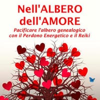 Nell’albero dell’amore. Pacificare l’albero genealogico con il perdono energetico e il reiki
