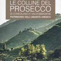 Le colline del prosecco di Conegliano e Valdobbiadene. Patrimonio dell’UNESCO. Le guide ai sapori e ai piaceri