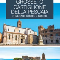Grosseto, Castiglione della Pescaia. Itinerari, storie e gusto. Le guide ai sapori e ai piaceri