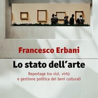 Lo stato dell’arte. Reportage tra vizi, virtù e gestione politica dei beni culturali