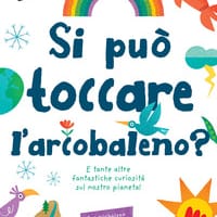 Si può toccare l’arcobaleno? E tante altre fantastiche curiosità sul nostro pianeta!