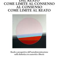 Dal reato come limite al consenso, al consenso come limite al reato. Ruolo e prospettive dell’autodeterminazione nella dialettica tra autorità e libertà