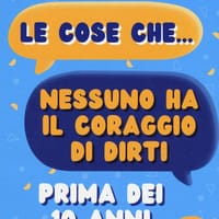 Le cose che… nessuno ha il coraggio di dirti prima dei 10 anni