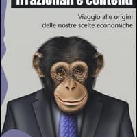 Irrazionali e contenti. Viaggio alle origini delle nostre scelte economiche