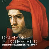 Dai Medici ai Rothschild. Mecenati, collezionisti, filantropi