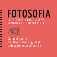 Fotosofia. La fotografia tra filosofia semiotica e teoria dei media. Dialoghi aperti tra dispositivi, linguaggi e ricadute antropologiche