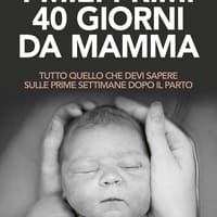 I miei primi 40 giorni da mamma. Tutto quello che devi sapere sulle prime settimane dopo il parto