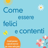 Come essere felici e contenti. Grandi pensieri e piccoli esercizi per vivere nella gioia