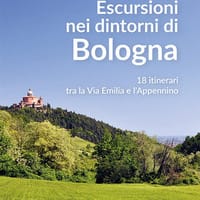 Escursioni nei dintorni di Bologna. 18 itinerari tra la Via Emilia e l’Appenino