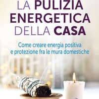 La pulizia energetica della casa. Come creare energia positiva e protezione fra le mura domestiche
