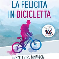 La felicità in bicicletta. Mindfulness dinamica per ciclisti consapevoli