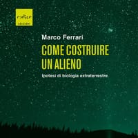 Come costruire un alieno. Ipotesi di biologia extraterrestre