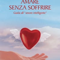 Amare senza soffrire. Guida all’«amore intelligente»