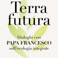 Terrafutura. Dialoghi con papa Francesco sull’ecologia integrale