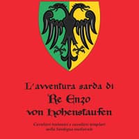 L’avventura sarda di Re Enzo von Hohenstaufen. Cavalieri teutonici e cavalieri templari nella Sardegna medievale