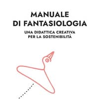 Manuale di fantasiologia. Una didattica creativa per la sostenibilità