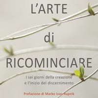 L’arte di ricominciare. I sei giorni della creazione e l’inizio del discernimento