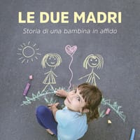 Le due madri. Storia di una bambina in affido