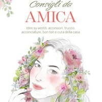 Consigli da amica. Idee su vestiti, accessori, trucco, acconciature, bon ton e cura della casa