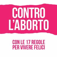 Contro l’aborto. Con le 17 regole per vivere felici