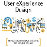 User eXperience design. Progettare esperienze di valore per utenti e aziende