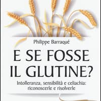 E se fosse il glutine? Intolleranza, sensibilità e celiachia: riconoscerle e risolverle